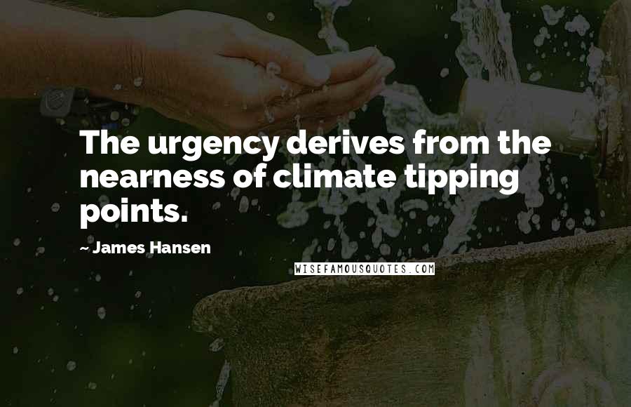 James Hansen Quotes: The urgency derives from the nearness of climate tipping points.