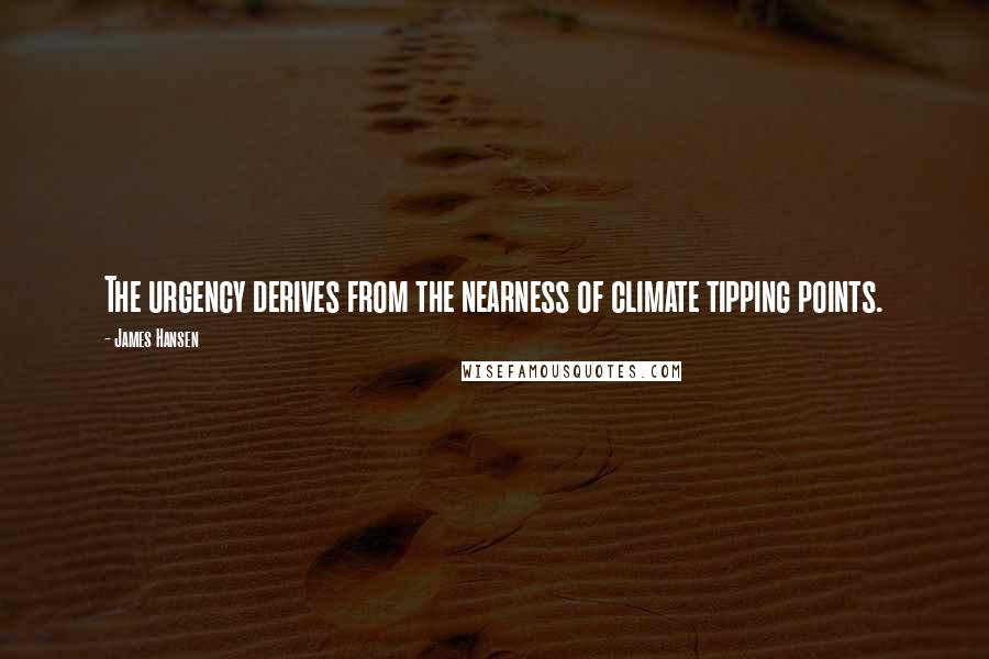 James Hansen Quotes: The urgency derives from the nearness of climate tipping points.