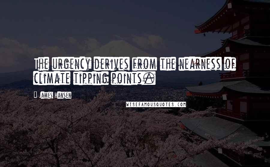 James Hansen Quotes: The urgency derives from the nearness of climate tipping points.