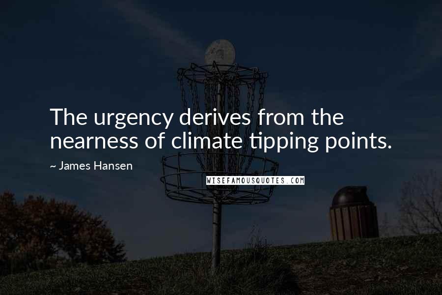 James Hansen Quotes: The urgency derives from the nearness of climate tipping points.