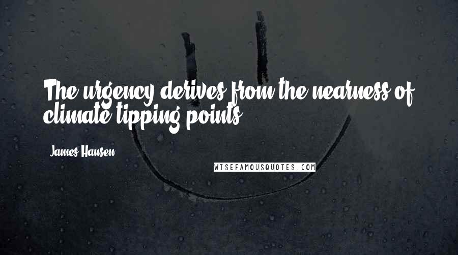 James Hansen Quotes: The urgency derives from the nearness of climate tipping points.