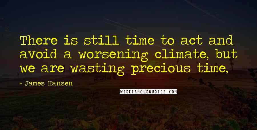 James Hansen Quotes: There is still time to act and avoid a worsening climate, but we are wasting precious time,