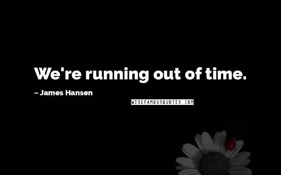 James Hansen Quotes: We're running out of time.