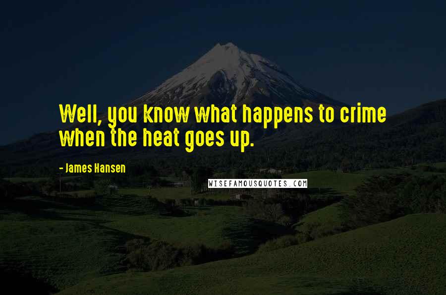James Hansen Quotes: Well, you know what happens to crime when the heat goes up.