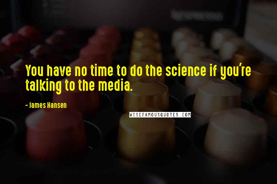 James Hansen Quotes: You have no time to do the science if you're talking to the media.