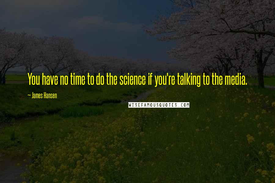 James Hansen Quotes: You have no time to do the science if you're talking to the media.