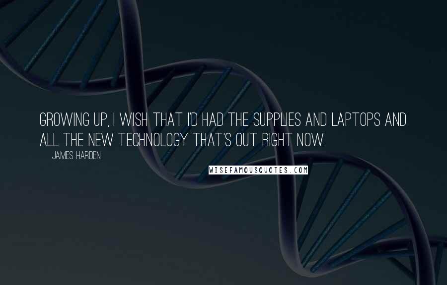 James Harden Quotes: Growing up, I wish that I'd had the supplies and laptops and all the new technology that's out right now.