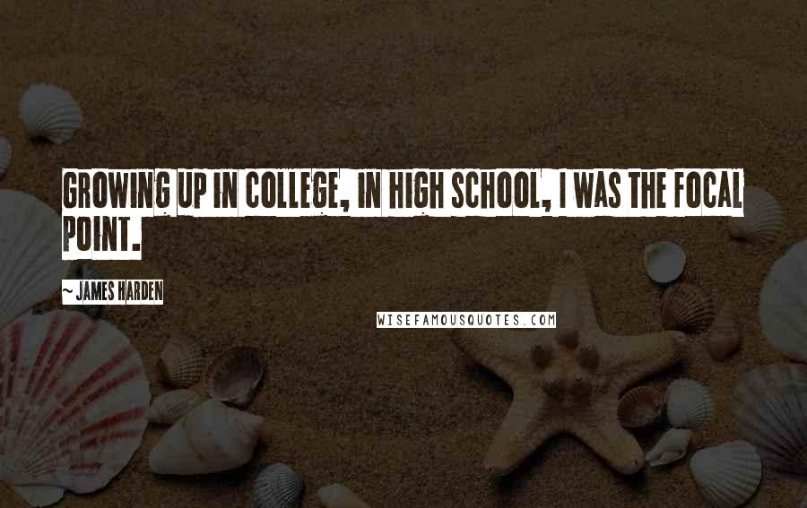 James Harden Quotes: Growing up in college, in high school, I was the focal point.