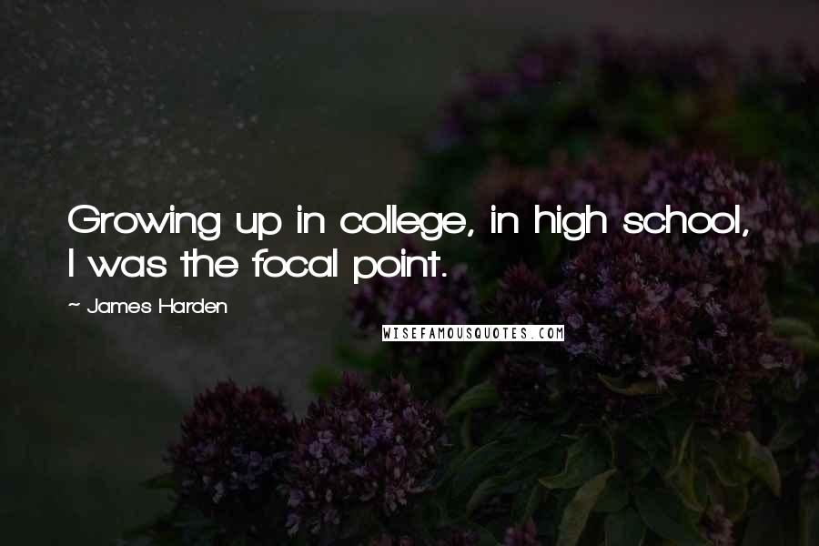 James Harden Quotes: Growing up in college, in high school, I was the focal point.