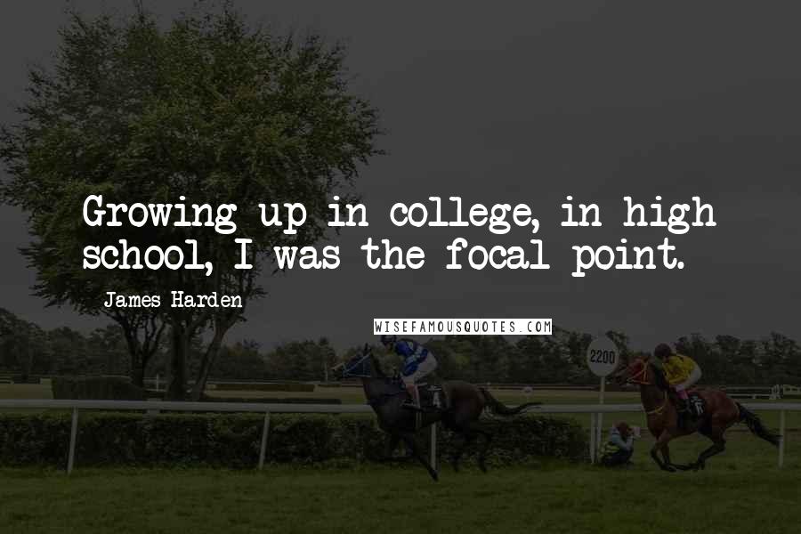 James Harden Quotes: Growing up in college, in high school, I was the focal point.