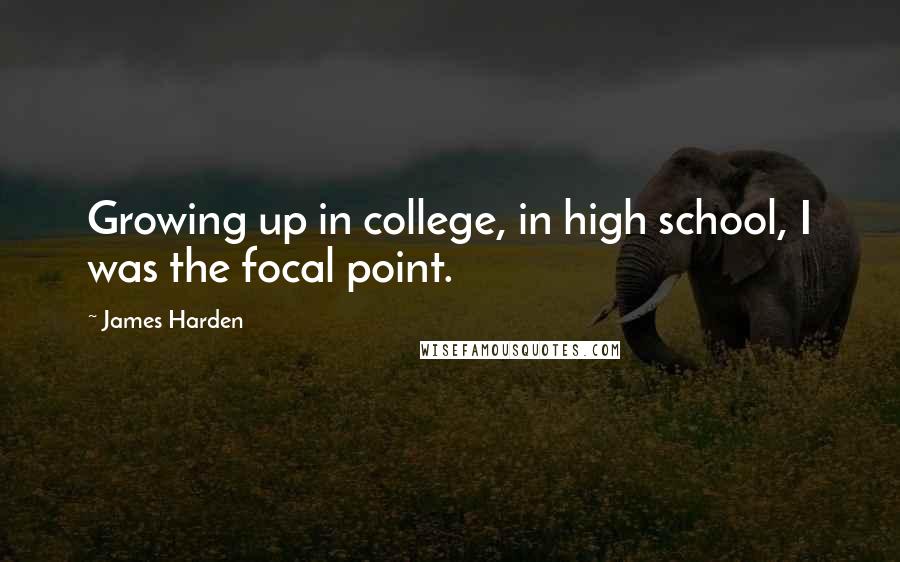 James Harden Quotes: Growing up in college, in high school, I was the focal point.