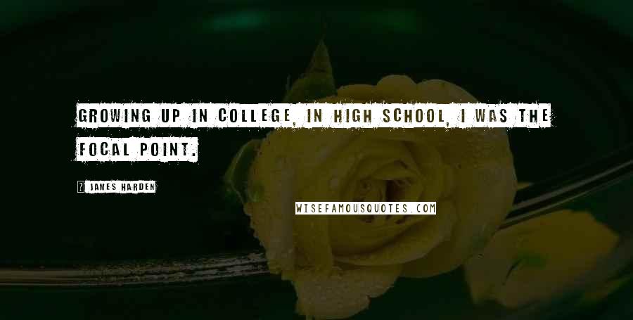 James Harden Quotes: Growing up in college, in high school, I was the focal point.