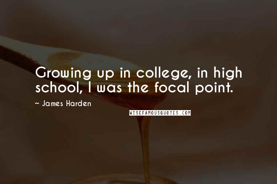 James Harden Quotes: Growing up in college, in high school, I was the focal point.