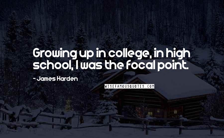James Harden Quotes: Growing up in college, in high school, I was the focal point.
