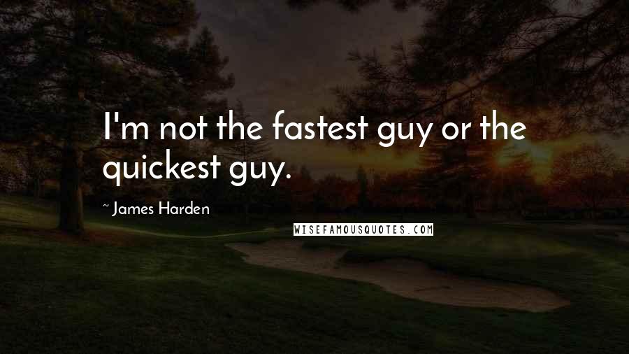 James Harden Quotes: I'm not the fastest guy or the quickest guy.