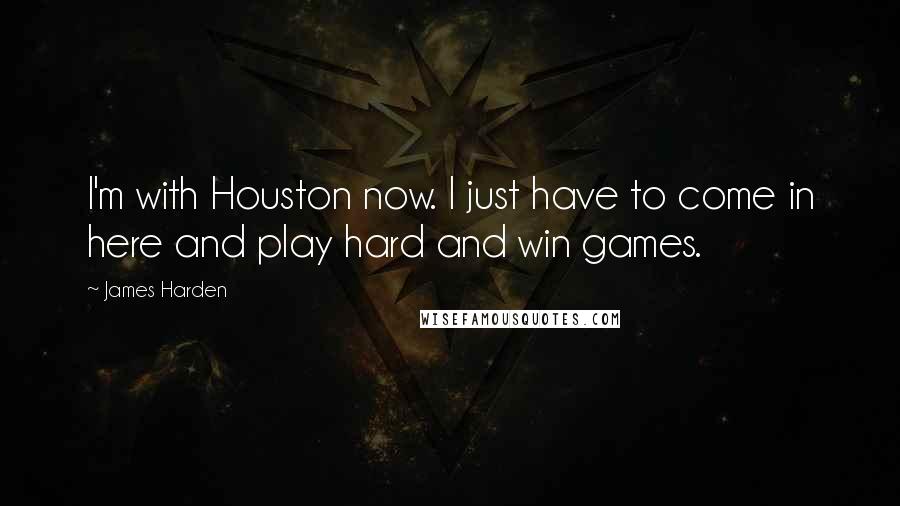 James Harden Quotes: I'm with Houston now. I just have to come in here and play hard and win games.