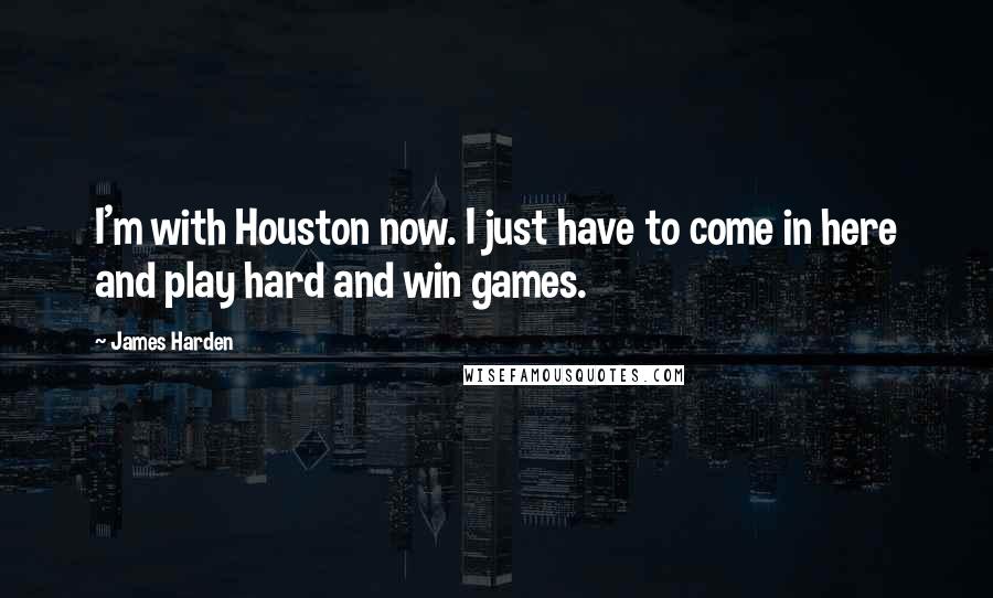 James Harden Quotes: I'm with Houston now. I just have to come in here and play hard and win games.