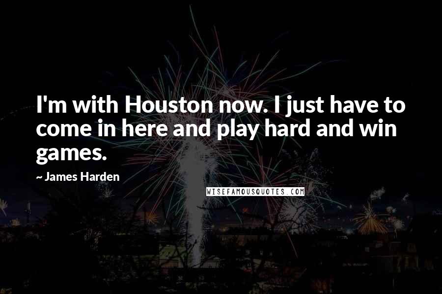 James Harden Quotes: I'm with Houston now. I just have to come in here and play hard and win games.