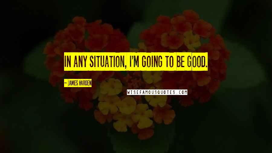 James Harden Quotes: In any situation, I'm going to be good.
