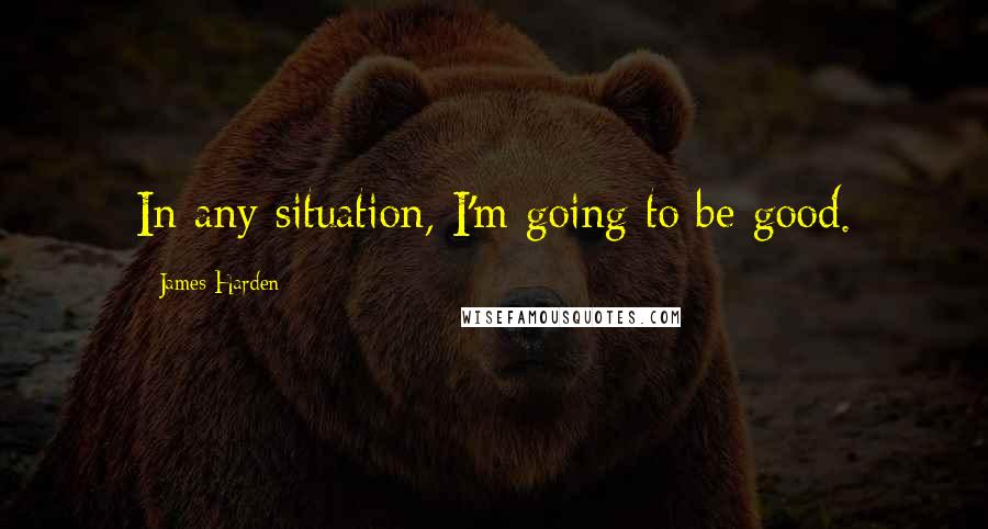 James Harden Quotes: In any situation, I'm going to be good.
