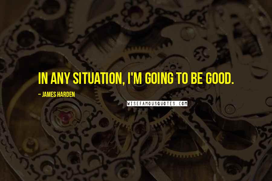 James Harden Quotes: In any situation, I'm going to be good.