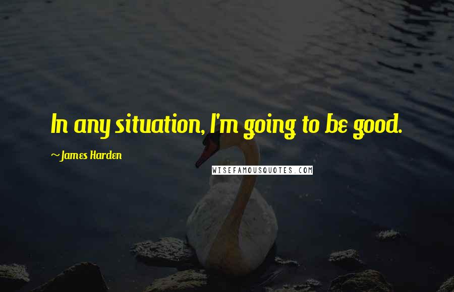James Harden Quotes: In any situation, I'm going to be good.