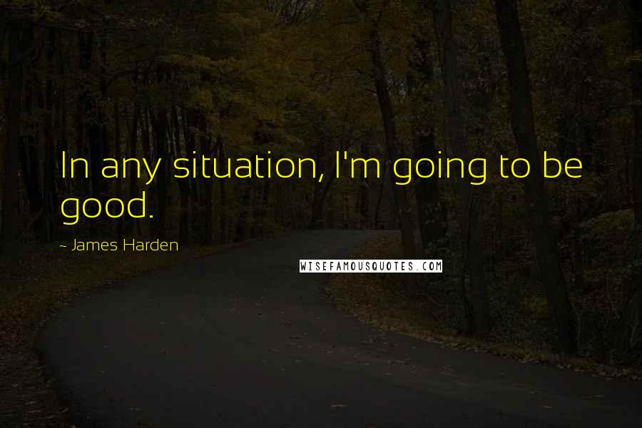 James Harden Quotes: In any situation, I'm going to be good.