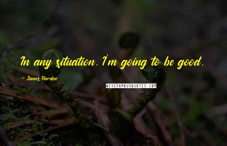 James Harden Quotes: In any situation, I'm going to be good.