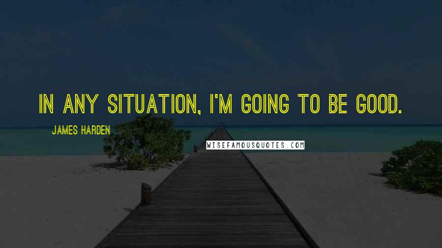 James Harden Quotes: In any situation, I'm going to be good.