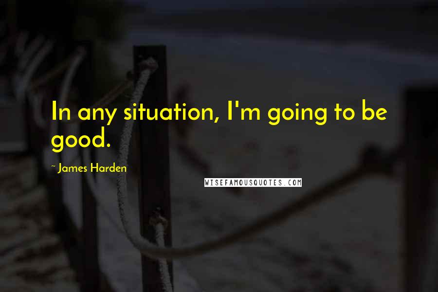 James Harden Quotes: In any situation, I'm going to be good.