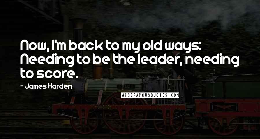 James Harden Quotes: Now, I'm back to my old ways: Needing to be the leader, needing to score.