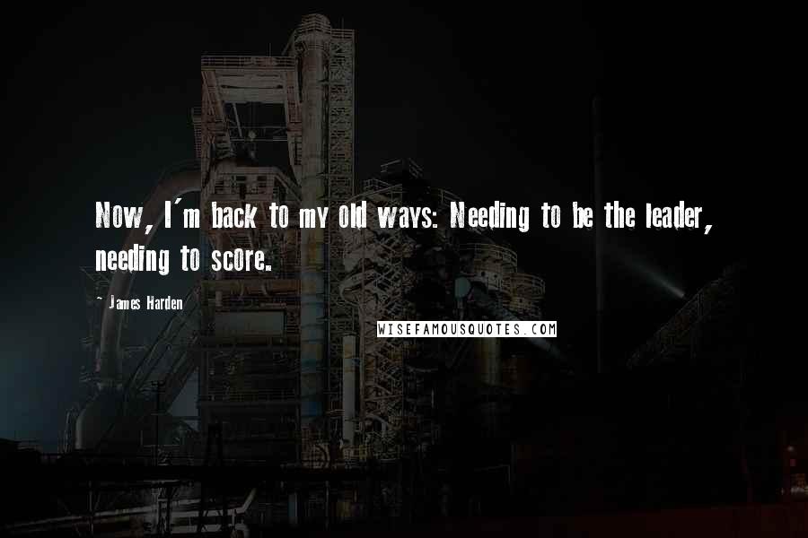 James Harden Quotes: Now, I'm back to my old ways: Needing to be the leader, needing to score.