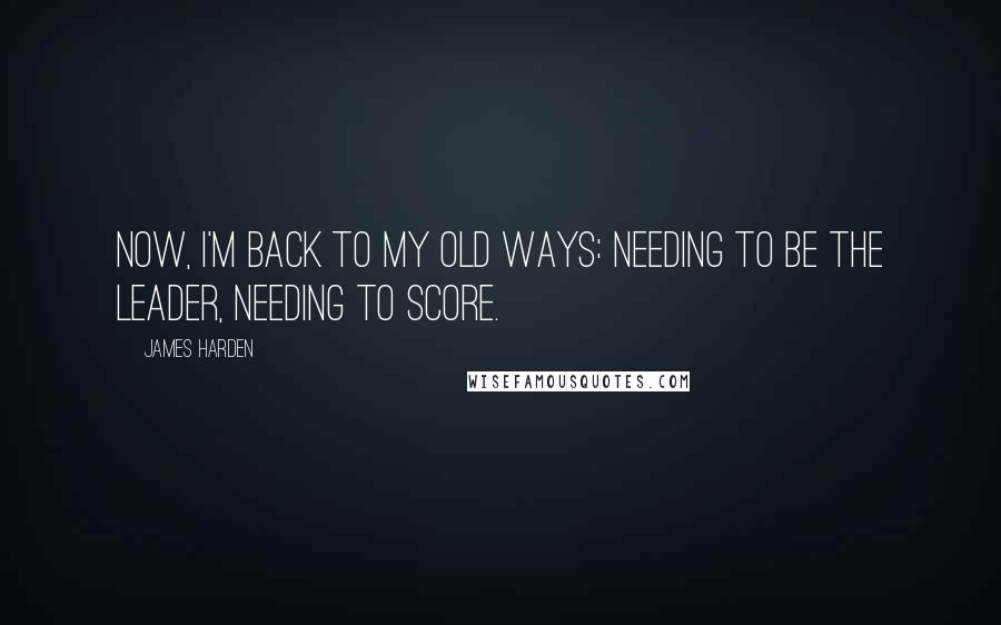 James Harden Quotes: Now, I'm back to my old ways: Needing to be the leader, needing to score.