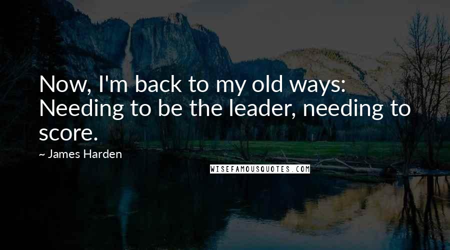 James Harden Quotes: Now, I'm back to my old ways: Needing to be the leader, needing to score.