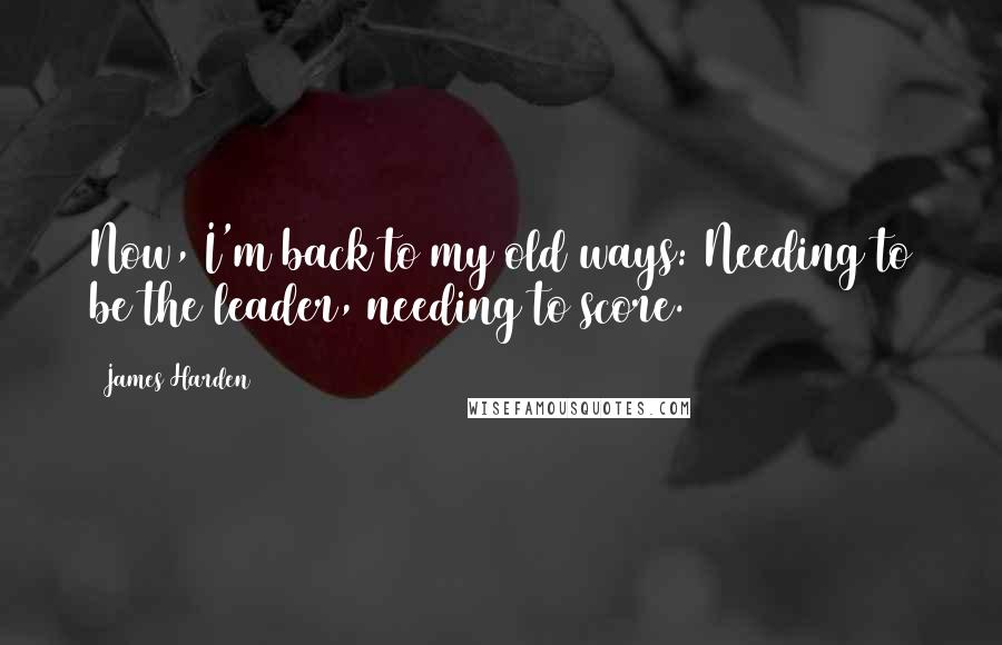 James Harden Quotes: Now, I'm back to my old ways: Needing to be the leader, needing to score.