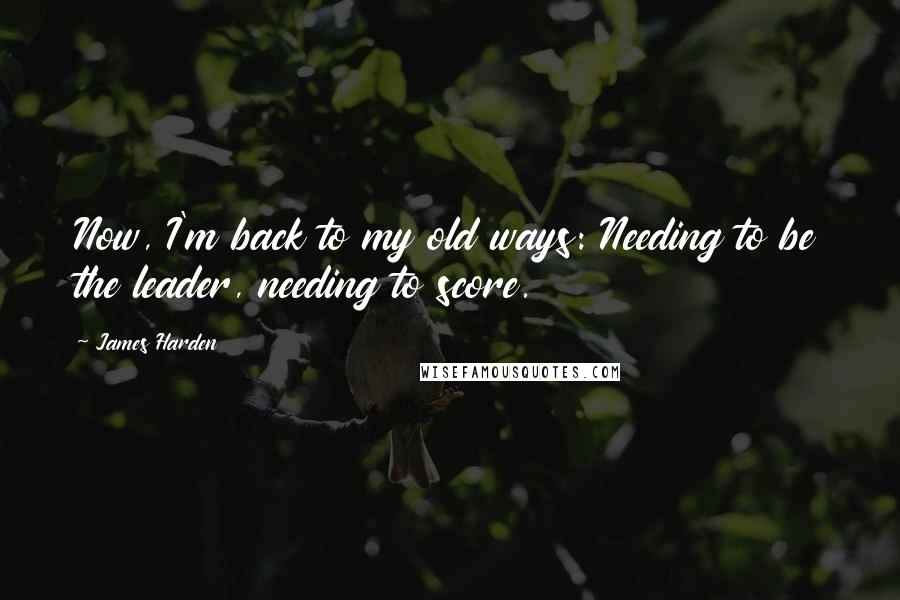 James Harden Quotes: Now, I'm back to my old ways: Needing to be the leader, needing to score.