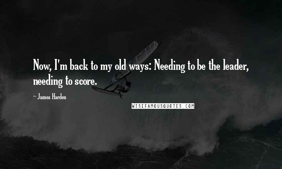 James Harden Quotes: Now, I'm back to my old ways: Needing to be the leader, needing to score.