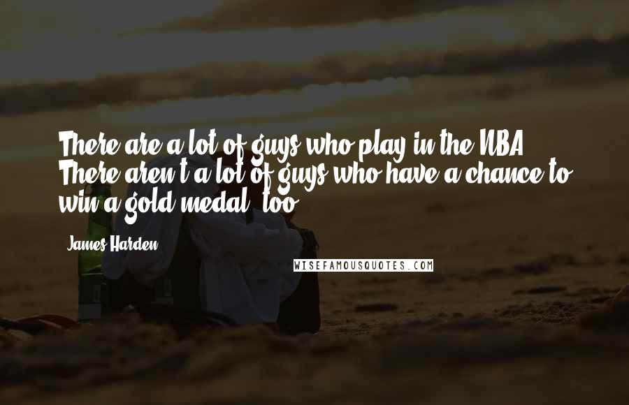 James Harden Quotes: There are a lot of guys who play in the NBA. There aren't a lot of guys who have a chance to win a gold medal, too.