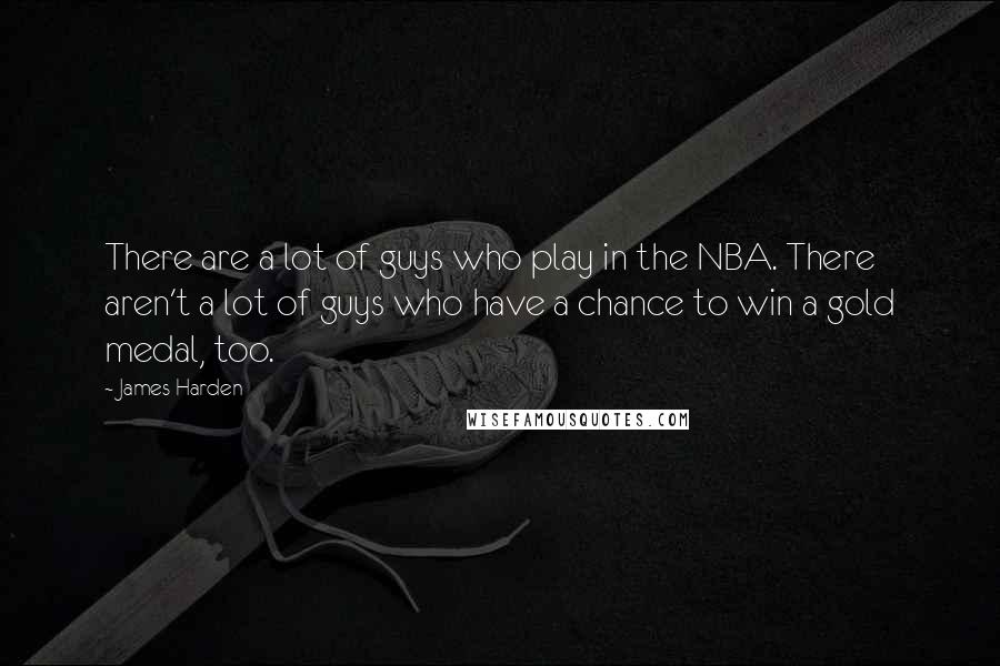 James Harden Quotes: There are a lot of guys who play in the NBA. There aren't a lot of guys who have a chance to win a gold medal, too.