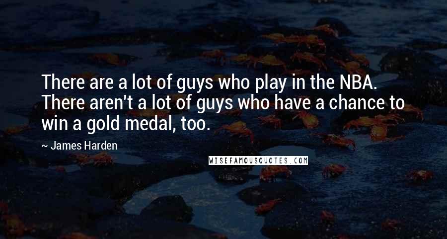 James Harden Quotes: There are a lot of guys who play in the NBA. There aren't a lot of guys who have a chance to win a gold medal, too.
