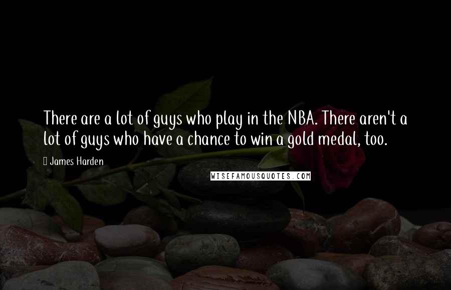 James Harden Quotes: There are a lot of guys who play in the NBA. There aren't a lot of guys who have a chance to win a gold medal, too.