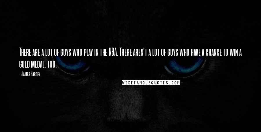 James Harden Quotes: There are a lot of guys who play in the NBA. There aren't a lot of guys who have a chance to win a gold medal, too.