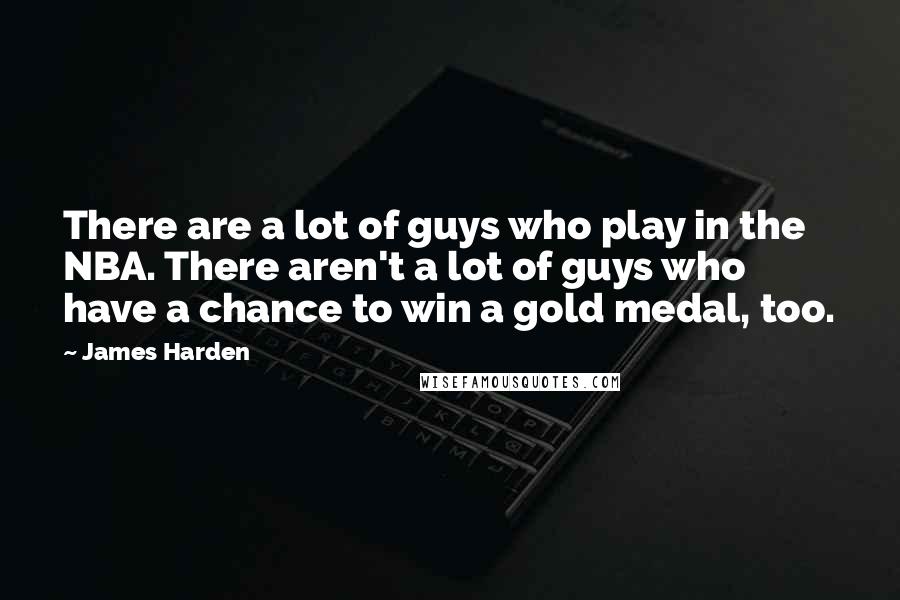 James Harden Quotes: There are a lot of guys who play in the NBA. There aren't a lot of guys who have a chance to win a gold medal, too.