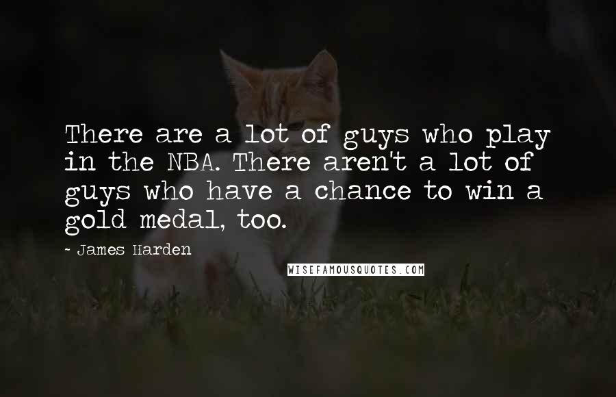 James Harden Quotes: There are a lot of guys who play in the NBA. There aren't a lot of guys who have a chance to win a gold medal, too.