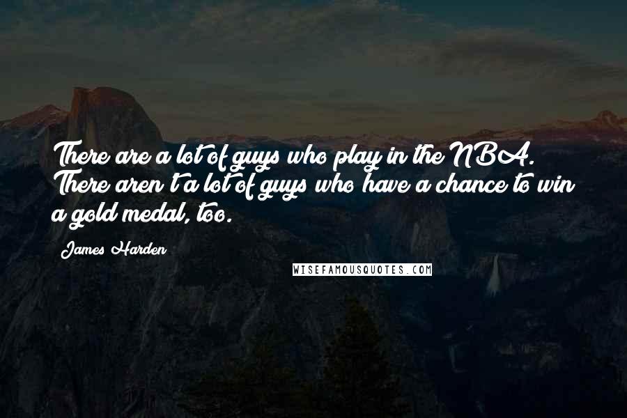 James Harden Quotes: There are a lot of guys who play in the NBA. There aren't a lot of guys who have a chance to win a gold medal, too.