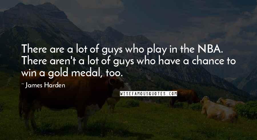 James Harden Quotes: There are a lot of guys who play in the NBA. There aren't a lot of guys who have a chance to win a gold medal, too.