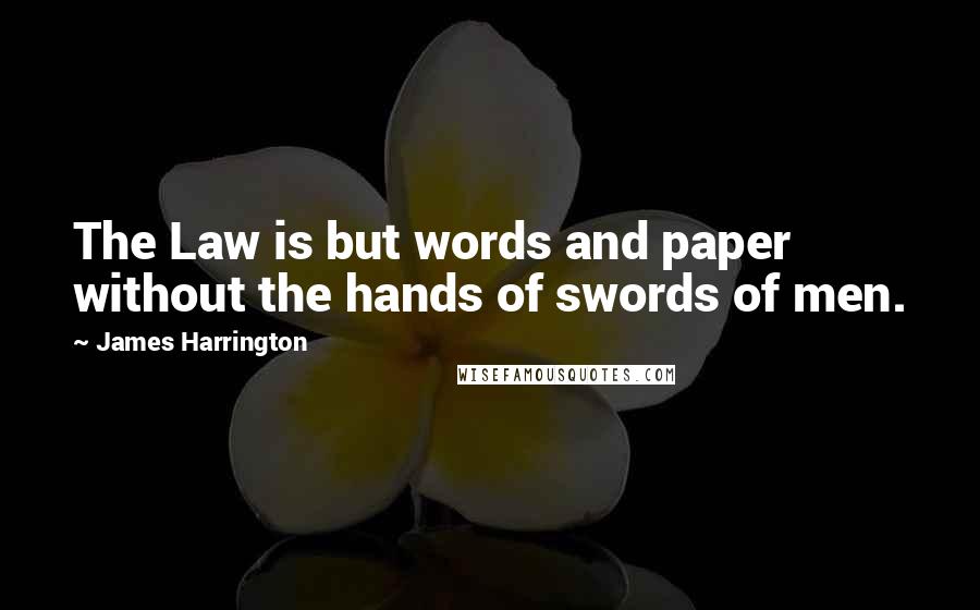 James Harrington Quotes: The Law is but words and paper without the hands of swords of men.