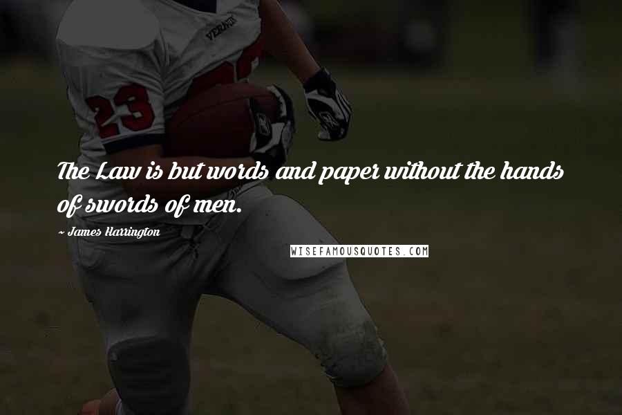 James Harrington Quotes: The Law is but words and paper without the hands of swords of men.