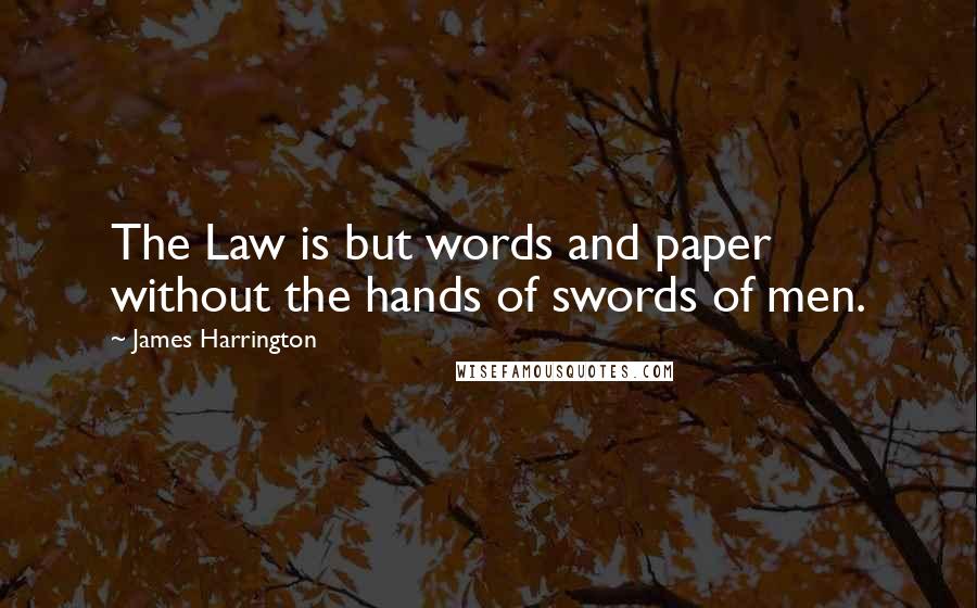 James Harrington Quotes: The Law is but words and paper without the hands of swords of men.