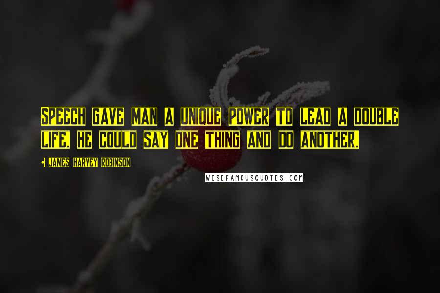 James Harvey Robinson Quotes: Speech gave man a unique power to lead a double life, he could say one thing and do another.